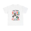 You Think You Can Scare Me? I'm a Teacher — Funny Teacher T-Shirt