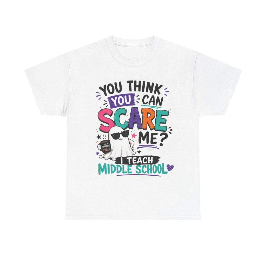 You Think You Can Scare Me? I Teach Middle School Tee
