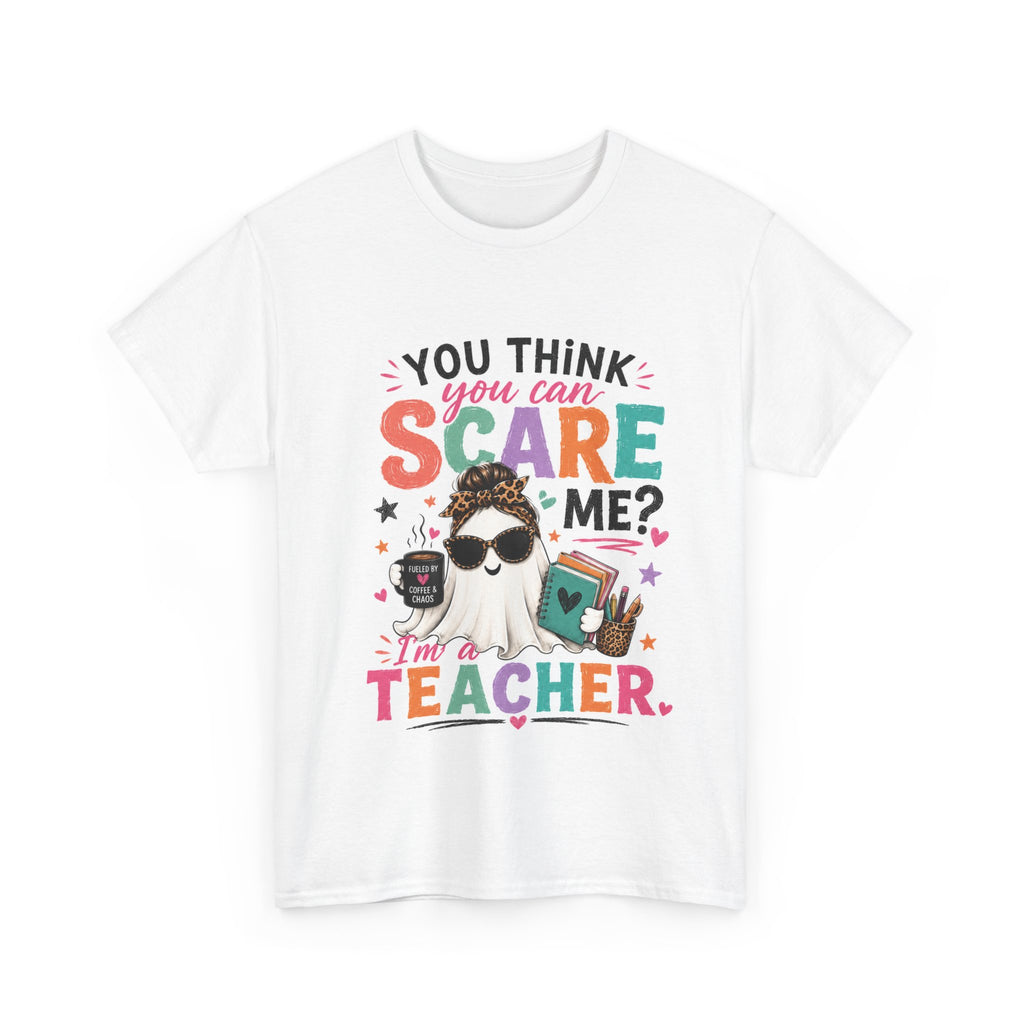 You Think You Can Scare Me? I'm a Teacher — Funny Teacher T-Shirt