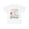 Teacher T‑Shirt – “First I drink coffee then I teach things” Cute Teacher Gift Tee